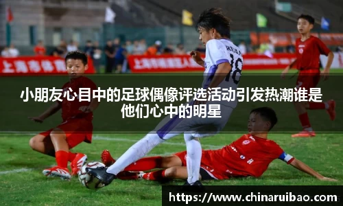 小朋友心目中的足球偶像评选活动引发热潮谁是他们心中的明星