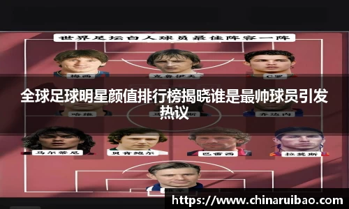 全球足球明星颜值排行榜揭晓谁是最帅球员引发热议