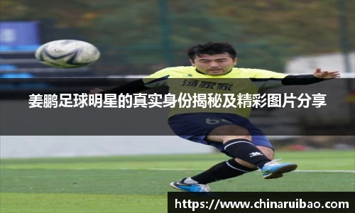 姜鹏足球明星的真实身份揭秘及精彩图片分享